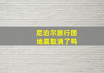 尼泊尔旅行团 地震取消了吗